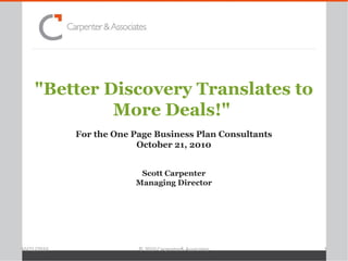 "Better Discovery Translates to
More Deals!"
For the One Page Business Plan Consultants
October 21, 2010
Scott Carpenter
Managing Director
10/21/2010 1© 2010 Carpenter& Associates
 