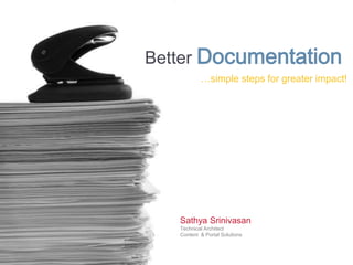 Better Documentation
           …simple steps for greater impact!




   Sathya Srinivasan
   Technical Architect
   Content & Portal Solutions
 