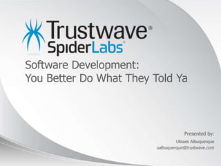 © 2012
Presented by:
Software Development:
You Better Do What They Told Ya
Ulisses Albuquerque
ualbuquerque@trustwave.com
 