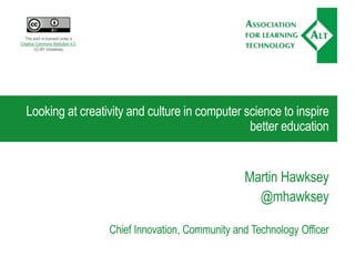 Looking at creativity and culture in computer science to inspire
better education
Martin Hawksey
@mhawksey
Chief Innovation, Community and Technology Officer
This work is licensed under a
Creative Commons Attribution 4.0.
CC-BY mhawksey
 