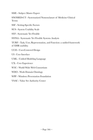 SME - Subject Matter Expert
SNOMED-CT - Systematized Nomenclature of Medicine Clinical
Terms
SSF - Setting-Speciﬁc Factors
SUS - System Usability Scale
SYF - Systematic Yet Flexible
SYFSA - Systematic Yet Flexible Systems Analysis
TURF - Task, User, Representation, and Function: a uniﬁed framework
of EHR usability.
UCD - User-Centered Design
UI - User Interface
UML - Uniﬁed Modeling Language
UX - User Experience
W3C - World Wide Web Consortium
WDO - Work Domain Ontology
WPF - Windows Presentation Foundation
VSAC - Value Set Authority Center 
~ Page ! ~366
 