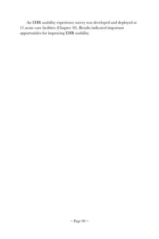 An EHR usability experience survey was developed and deployed at
11 acute care facilities (Chapter 10). Results indicated important
opportunities for improving EHR usability.  
~ Page ! ~90
 