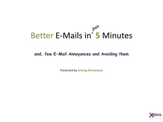 BetterE-Mails in^5 Minutesand, few E-Mail Annoyances and Avoiding themPresented by Anurag Shrivastava just 