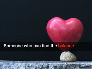 Someone who can ﬁnd the balance
 