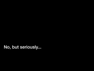 No, but seriously...
 