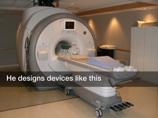 He designs devices like this
 