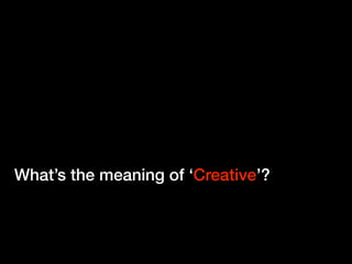 What’s the meaning of ‘Creative’?
 