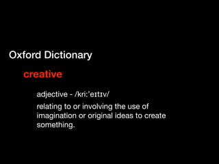Oxford Dictionary
  creative
     adjective - /kri:’eɪtɪv/
     relating to or involving the use of
     imagination or or...