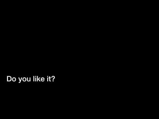 Do you like it?
 