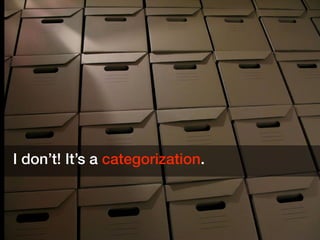 I don’t! It’s a categorization.
 