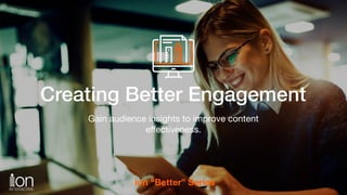 SubheadCreating Better Engagement
Gain audience insights to improve content
eﬀectiveness.
ion “Better” Series
 