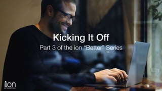 Subhead
Kicking It Off
Part 3 of the ion “Better” Series
 