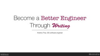 @kristinathaikristina.io
Kristina Thai, iOS software engineer
Become a Better Engineer 
Through Writing
 