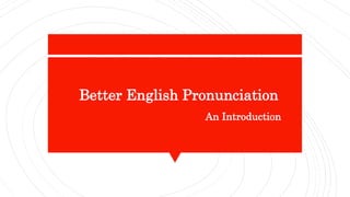 An Introduction
Better English Pronunciation
 