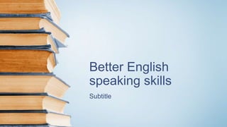 Better English
speaking skills
Subtitle
 