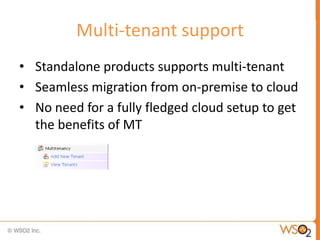 Multi-tenant support
• Standalone products supports multi-tenant
• Seamless migration from on-premise to cloud
• No need for a fully fledged cloud setup to get
  the benefits of MT
 