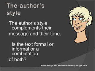 The author’s
style
The author’s style
complements their
message and their tone.
Is the text formal or
informal or a
combination
of both?
Better Essays and Persuasive Techniques: pp. 43-70.
 