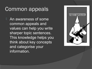Common appeals
 An awareness of some
common appeals and
values can help you write
sharper topic sentences.
This knowledge helps you
think about key concepts
and categorise your
information.
 