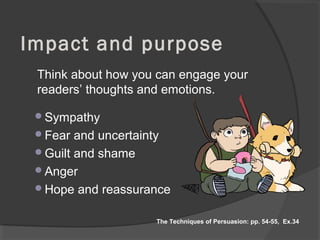 Impact and purpose
Sympathy
Fear and uncertainty
Guilt and shame
Anger
Hope and reassurance
The Techniques of Persuasion: pp. 54-55, Ex.34
Think about how you can engage your
readers’ thoughts and emotions.
 
