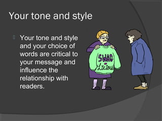 Your tone and style
 Your tone and style
and your choice of
words are critical to
your message and
influence the
relationship with
readers.
 