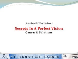 Better Eyesight Without Glasses

Secrets To A Perfect Vision
     Causes & Solutions
 