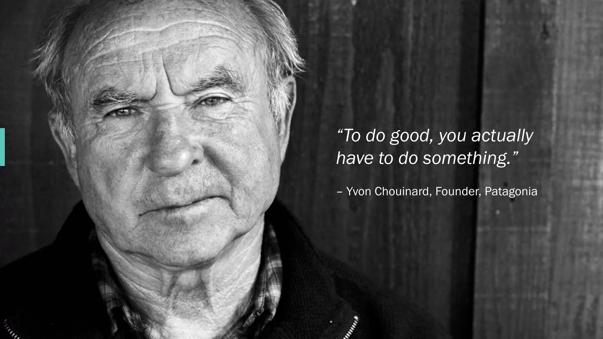 C O N F I D E N T I AL
“To do good, you actually
have to do something.”
– Yvon Chouinard, Founder, Patagonia
 