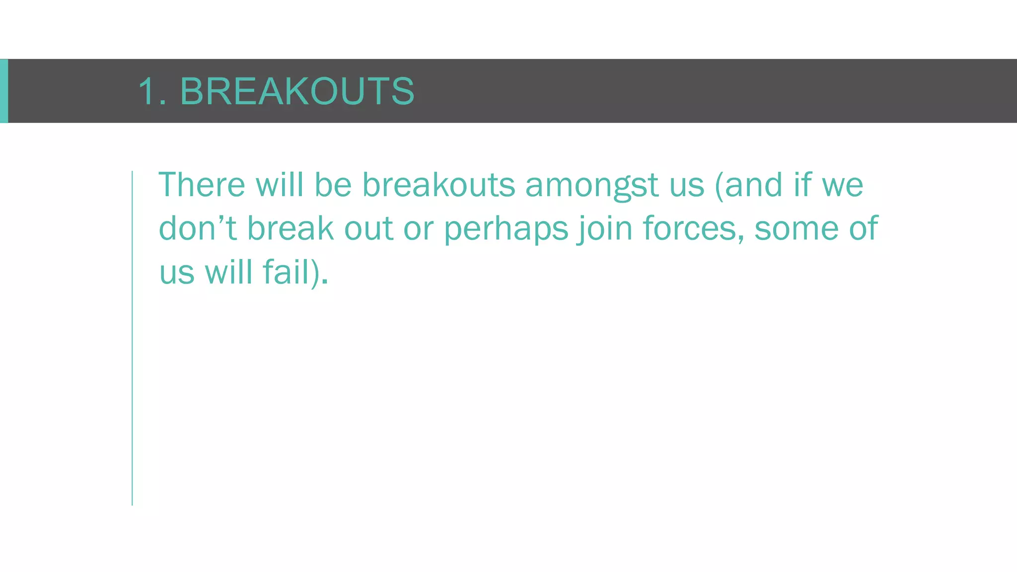 C O N F I D E N T I AL
1. BREAKOUTS
There will be breakouts amongst us (and if we
don’t break out or perhaps join forces, some of
us will fail).
 