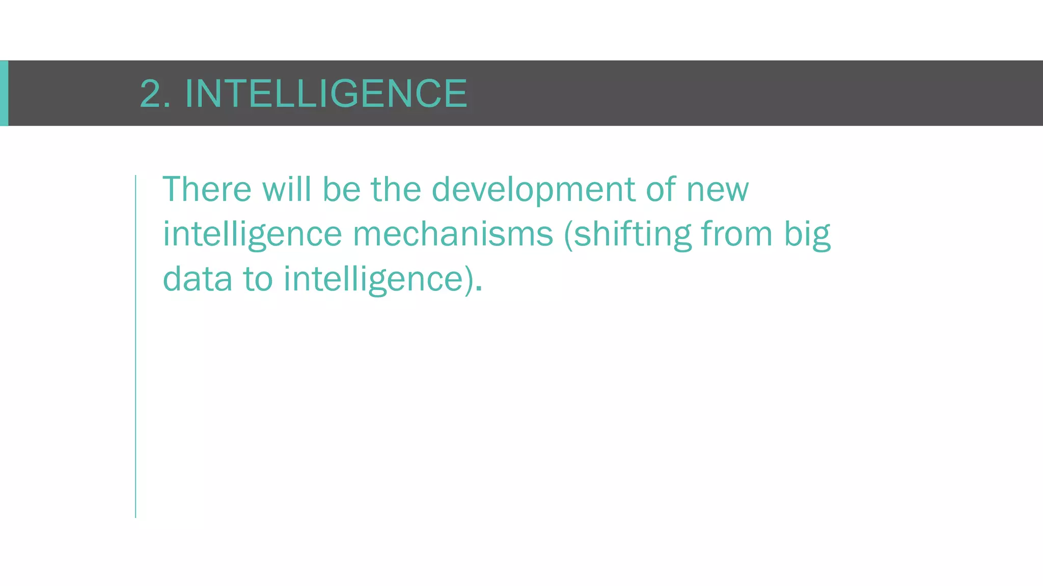 C O N F I D E N T I AL
2. INTELLIGENCE
There will be the development of new
intelligence mechanisms (shifting from big
data to intelligence).
 