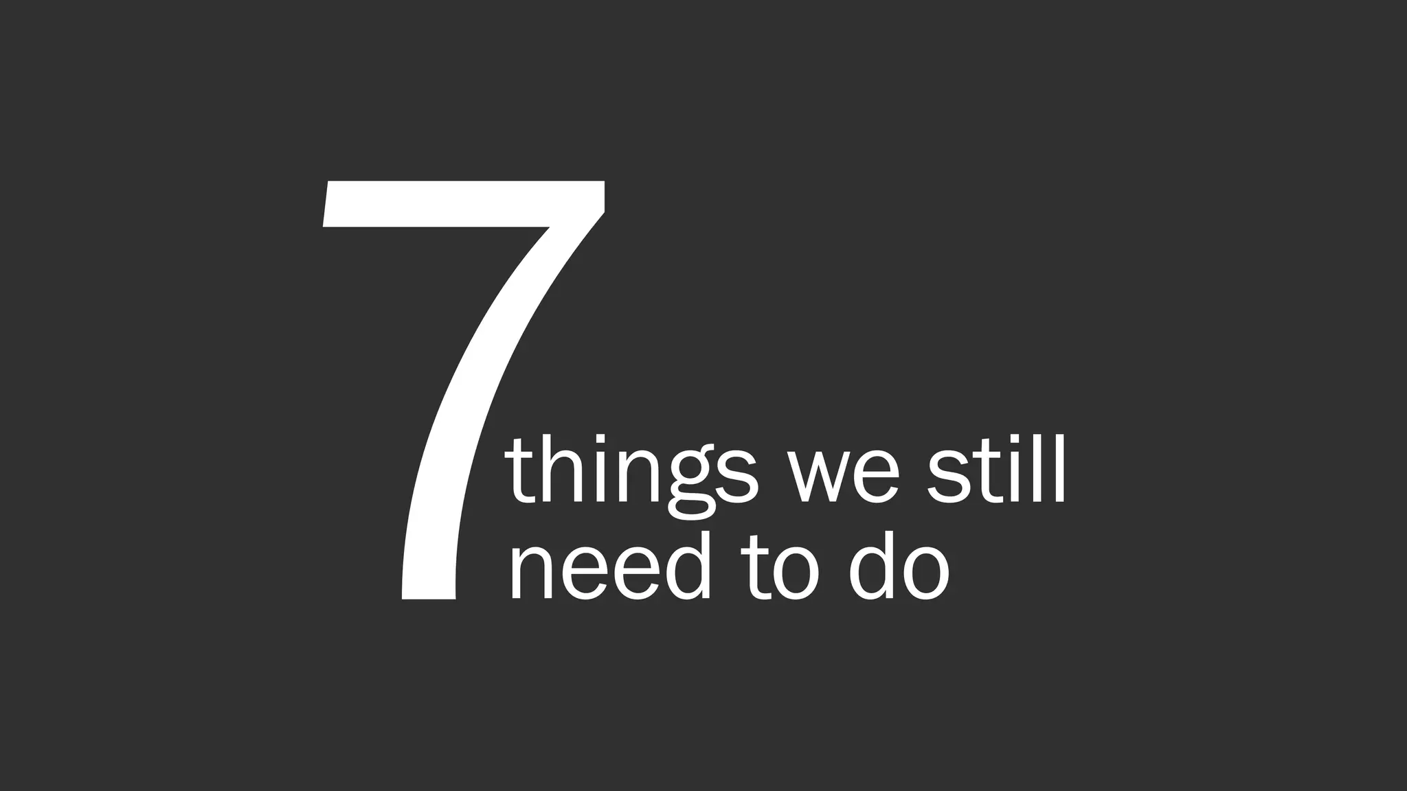 C O N F I D E N T I AL
7things we still
need to do
 