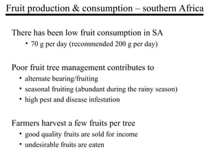 There has been low fruit consumption in SA
• 70 g per day (recommended 200 g per day)
Poor fruit tree management contribut...