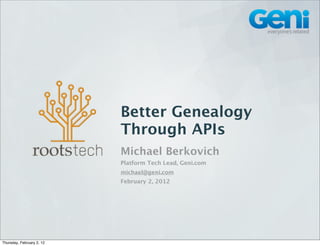 Better Genealogy
                           Through APIs
                           Michael Berkovich
                           Platform Tech Lead, Geni.com
                           michael@geni.com
                           February 2, 2012




Thursday, February 2, 12
 
