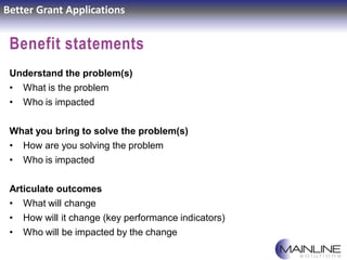 Better Grant Applications
Benefit statements
Understand the problem(s)
• What is the problem
• Who is impacted
What you br...