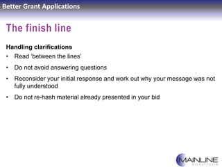 Better Grant Applications
The finish line
Handling clarifications
• Read ‘between the lines’
• Do not avoid answering ques...