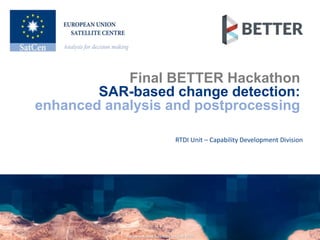 European Union Satellite Centre © 2020
Final BETTER Hackathon
SAR-based change detection:
enhanced analysis and postproces...
