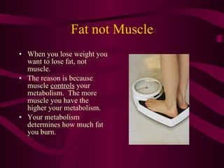 Fat not Muscle <ul><li>When you lose weight you want to lose fat, not muscle. </li></ul><ul><li>The reason is because musc...