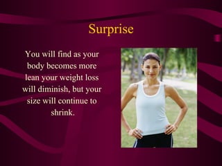 Surprise <ul><li>You will find as your  </li></ul><ul><li>body becomes more  </li></ul><ul><li>lean your weight loss  </li...