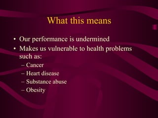 What this means <ul><li>Our performance is undermined </li></ul><ul><li>Makes us vulnerable to health problems such as: </...