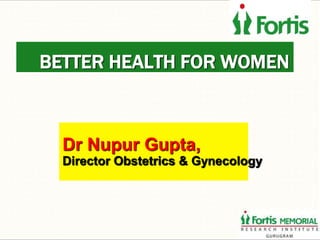 BETTER HEALTH FOR WOMEN
Dr Nupur Gupta,
Director Obstetrics & Gynecology
 