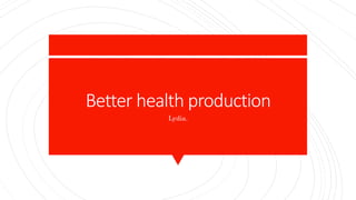Better health production
Lydia.
 