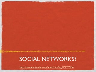 SOCIAL NETWORKS?
http://www.youtube.com/watch?v=6a_KF7TYKVc
 