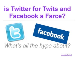 is Twitter for Twits and
  Facebook a Farce?



What’s all the hype about?
                      www.easykey.net
 