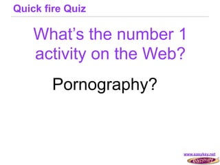 Quick fire Quiz

    What’s the number 1
    activity on the Web?
        Pornography?


                       www.easykey.net
 