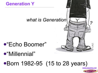 Generation Y


          what is Generation
                                      ?



“Echo   Boomer”
“Millennial”

Born   1982-95 (15 to 28 years)
                               www.easykey.net
 