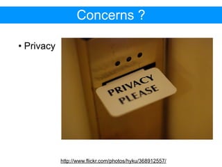 Concerns ?

• Privacy




            http://www.flickr.com/photos/hyku/368912557/
 