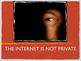 http://www.ﬂickr.com/photos/tyla/2848219033/




THE INTERNET IS NOT PRIVATE
 