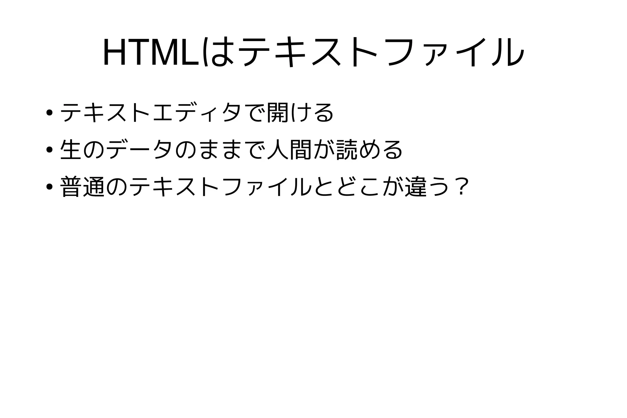 HTMLはテキストファイル
●
    テキストエディタで開ける
●
    生のデータのままで人間が読める
●
    普通のテキストファイルとどこが違う？
 