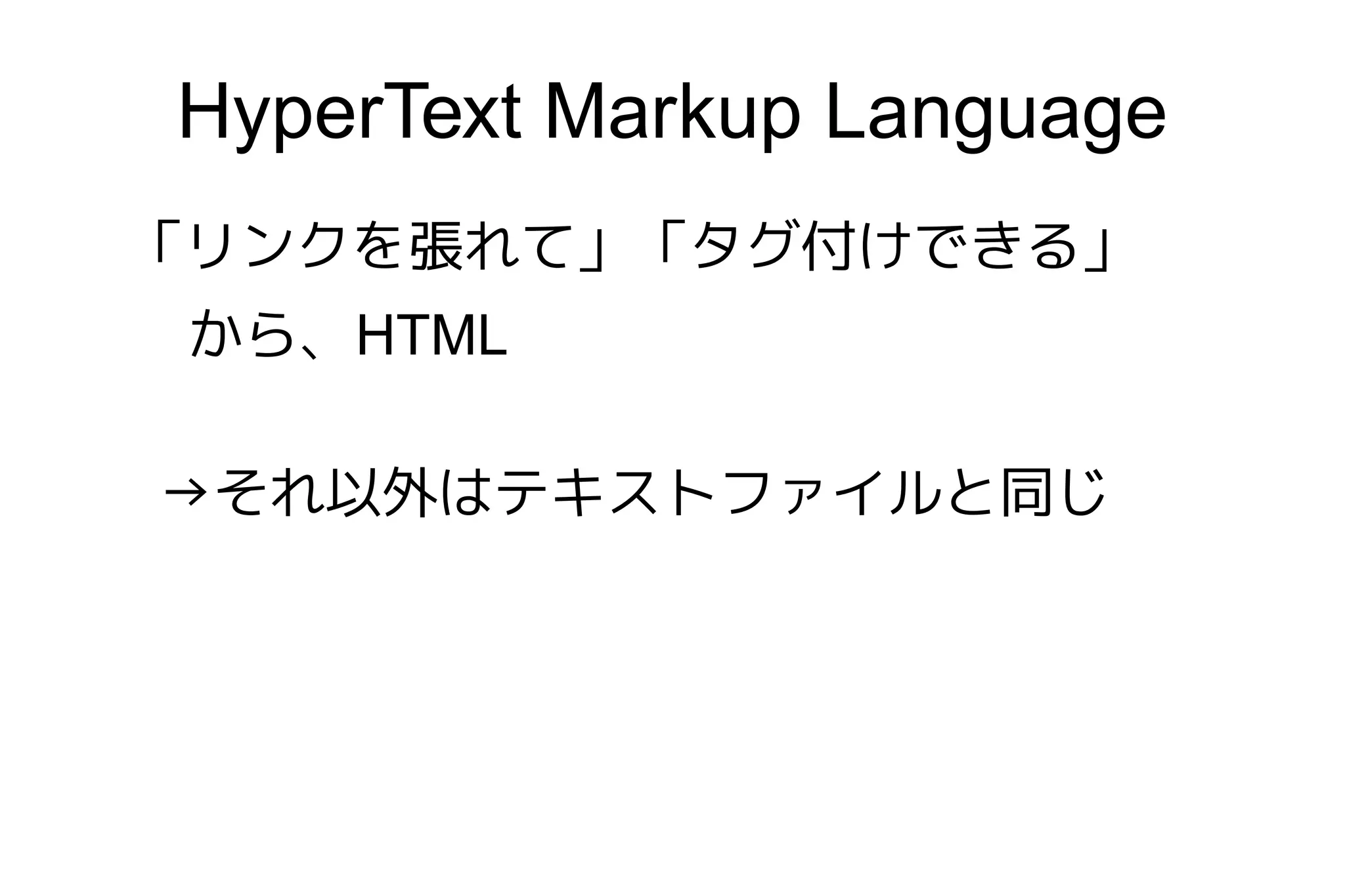 HyperText Markup Language
「リンクを張れて」「タグ付けできる」
 から、HTML

→それ以外はテキストファイルと同じ
 