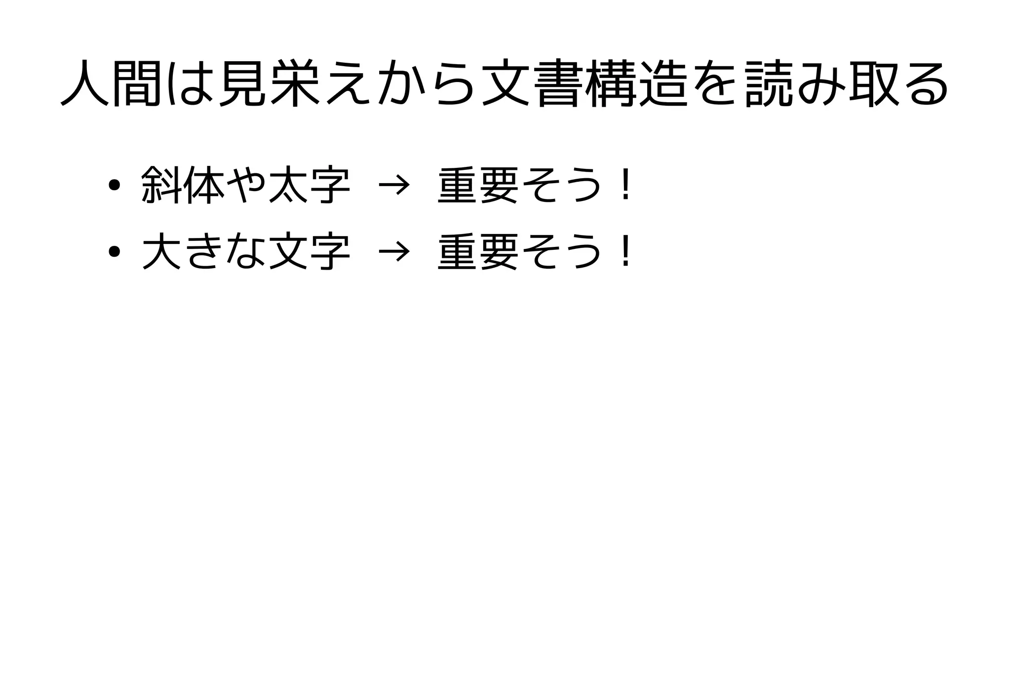 人間は見栄えから文書構造を読み取る
●
    斜体や太字 → 重要そう！
●
    大きな文字 → 重要そう！
 