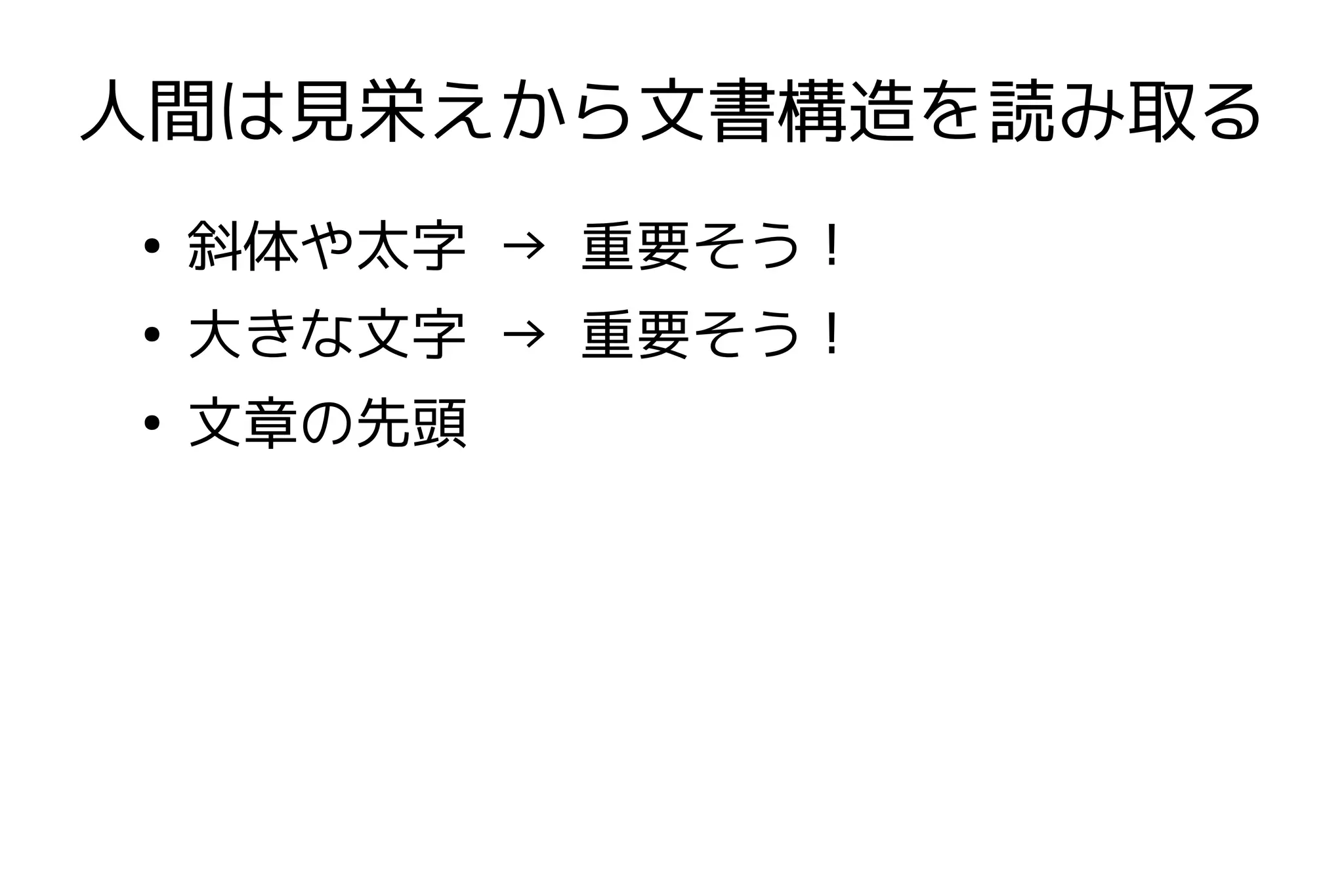 人間は見栄えから文書構造を読み取る
●
    斜体や太字 → 重要そう！
●
    大きな文字 → 重要そう！
●
    文章の先頭
 