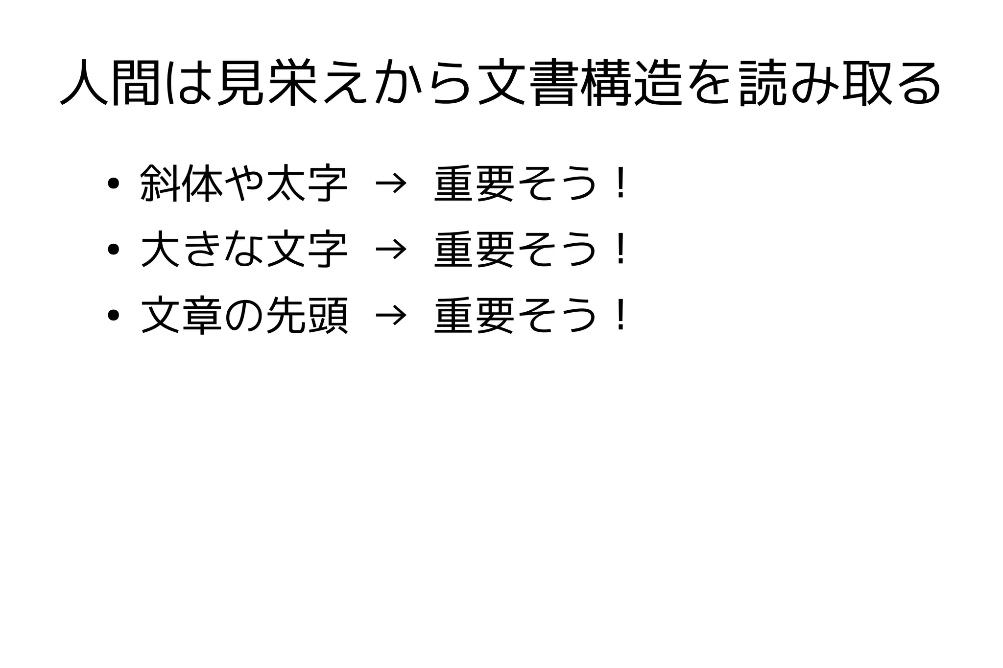 人間は見栄えから文書構造を読み取る
●
    斜体や太字 → 重要そう！
●
    大きな文字 → 重要そう！
●
    文章の先頭 → 重要そう！
 